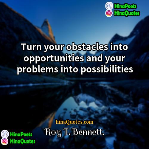Roy T Bennett Quotes | Turn your obstacles into opportunities and your